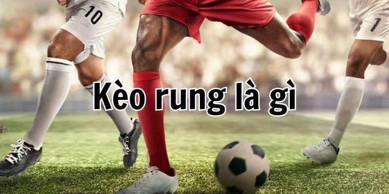 Kèo rung là gì? Gợi ý bí quyết để chinh phục thành công